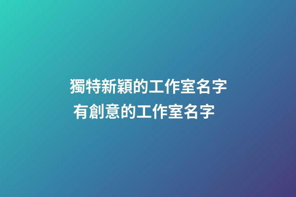 獨特新穎的工作室名字 有創意的工作室名字-第1張-公司起名-玄機派